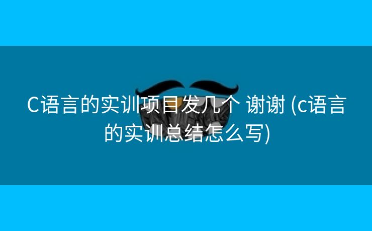 C语言的实训项目发几个 谢谢 (c语言的实训总结怎么写) C语言的实训项目发几个 谢谢 (c语言的实训总结怎么写)