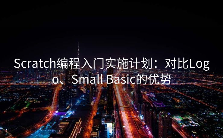 Scratch编程入门实施计划：对比Logo、Small Basic的优势