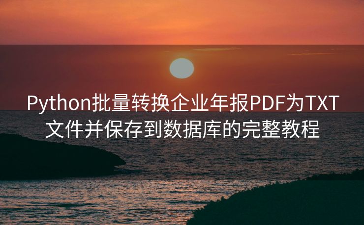 Python批量转换企业年报PDF为TXT文件并保存到数据库的完整教程 Python批量转换企业年报PDF为TXT文件并保存到数据库的完整教程