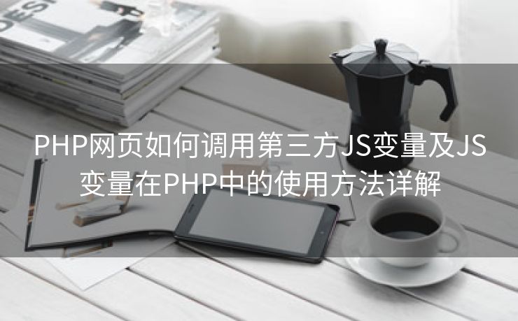 PHP网页如何调用第三方JS变量及JS变量在PHP中的使用方法详解 PHP网页如何调用第三方JS变量及JS变量在PHP中的使用方法详解