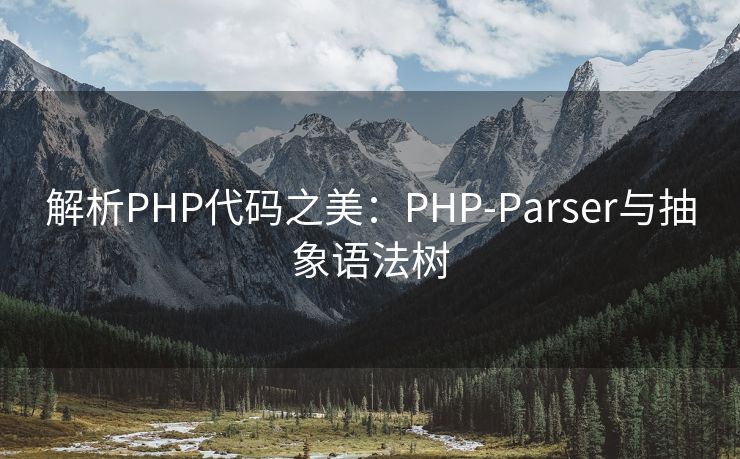 解析PHP代码之美：PHP-Parser与抽象语法树