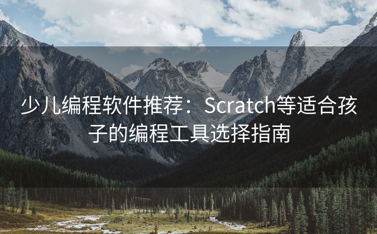 少儿编程软件推荐：Scratch等适合孩子的编程工具选择指南