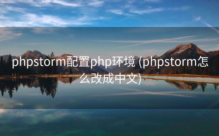 phpstorm配置php环境 (phpstorm怎么改成中文)