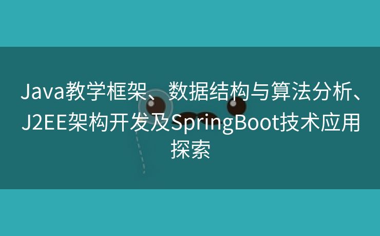 Java教学框架、数据结构与算法分析、J2EE架构开发及SpringBoot技术应用探索