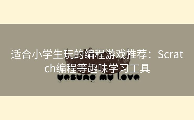 适合小学生玩的编程游戏推荐：Scratch编程等趣味学习工具