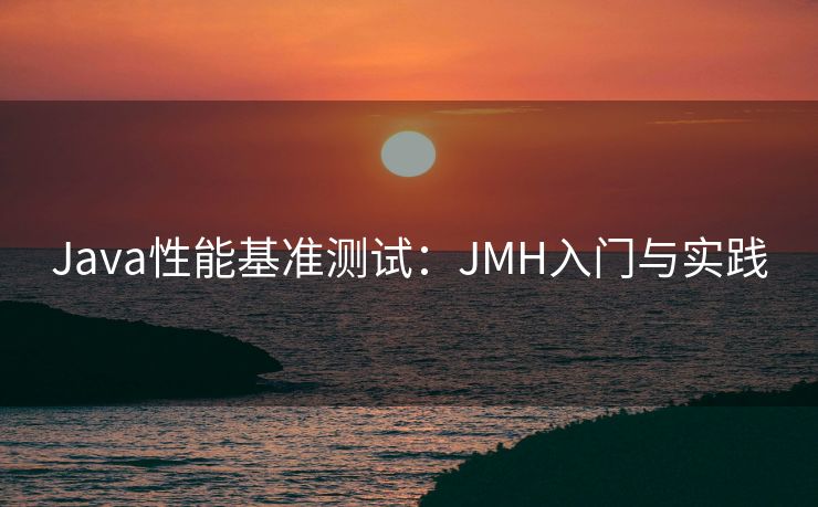 Java性能基准测试：JMH入门与实践