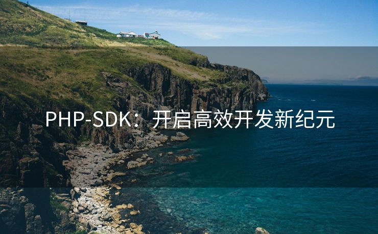 PHP-SDK：开启高效开发新纪元