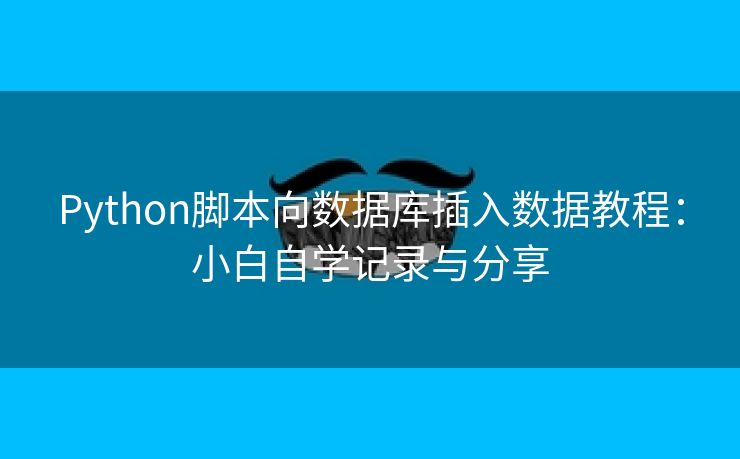 Python脚本向数据库插入数据教程：小白自学记录与分享