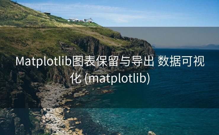 Matplotlib图表保留与导出 数据可视化 (matplotlib)