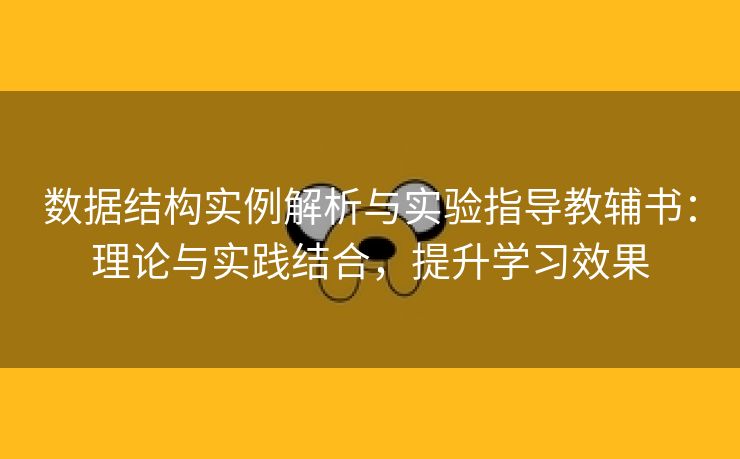 数据结构实例解析与实验指导教辅书：理论与实践结合，提升学习效果