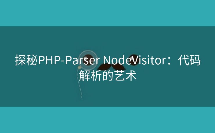 探秘PHP-Parser NodeVisitor：代码解析的艺术