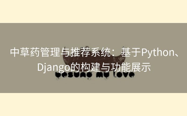 中草药管理与推荐系统：基于Python、Django的构建与功能展示