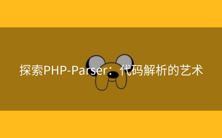 探索PHP-Parser：代码解析的艺术