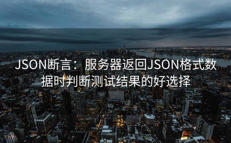 JSON断言:服务器返回JSON格式数据时判断测试结果的好选择 JSON断言:服务器返回JSON格式数据时判断测试结果的好选择