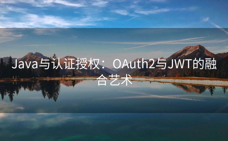 Java与认证授权:OAuth2与JWT的融合艺术 Java与认证授权:OAuth2与JWT的融合艺术