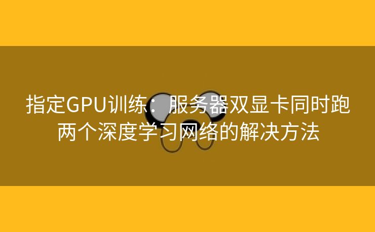 指定GPU训练：服务器双显卡同时跑两个深度学习网络的解决方法