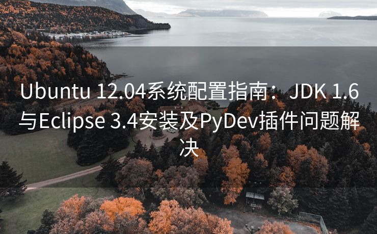 Ubuntu 12.04系统配置指南：JDK 1.6与Eclipse 3.4安装及PyDev插件问题解决