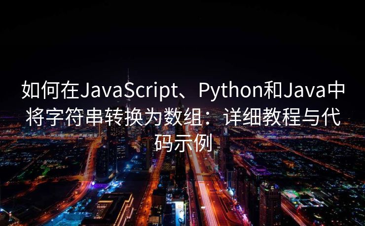 如何在JavaScript、Python和Java中将字符串转换为数组：详细教程与代码示例