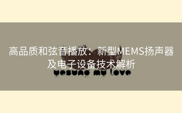 高品质和弦音播放：新型MEMS扬声器及电子设备技术解析