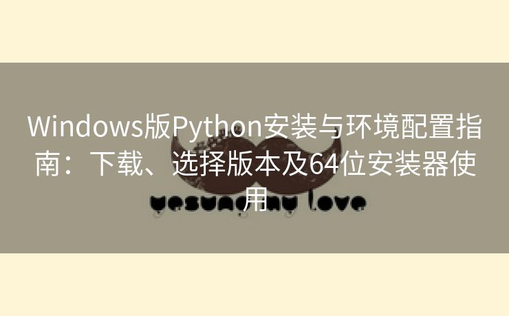 Windows版Python安装与环境配置指南：下载、选择版本及64位安装器使用