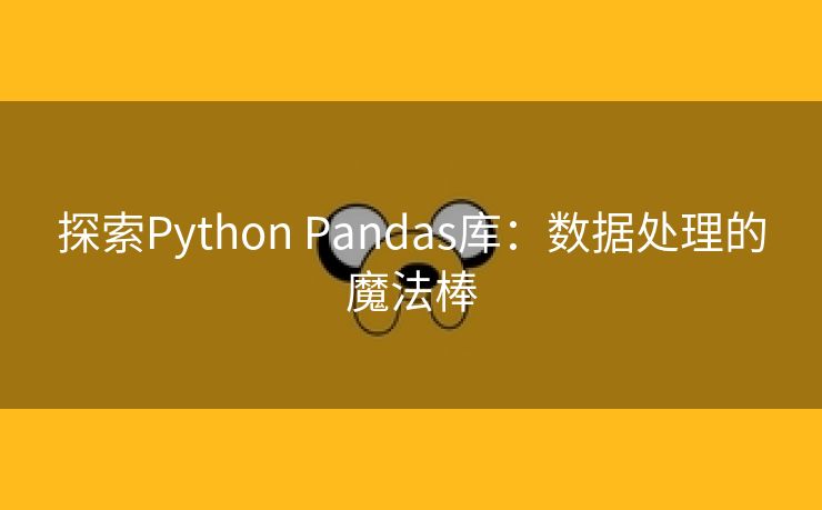 探索Python Pandas库：数据处理的魔法棒