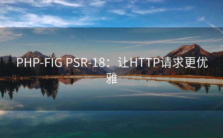 PHP-FIG PSR-18:让HTTP请求更优雅 PHP-FIG PSR-18:让HTTP请求更优雅