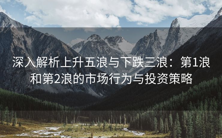 深入解析上升五浪与下跌三浪：第1浪和第2浪的市场行为与投资策略