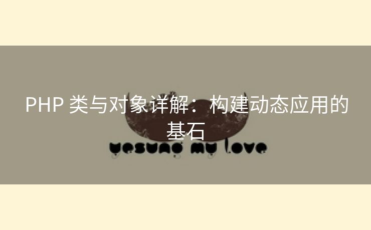 PHP 类与对象详解：构建动态应用的基石