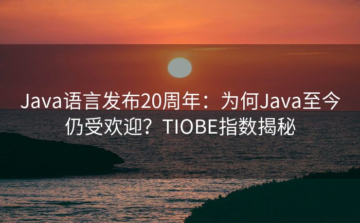 Java语言发布20周年：为何Java至今仍受欢迎？TIOBE指数揭秘