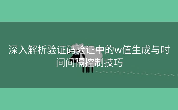 深入解析验证码验证中的w值生成与时间间隔控制技巧