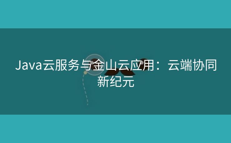 Java云服务与金山云应用：云端协同新纪元