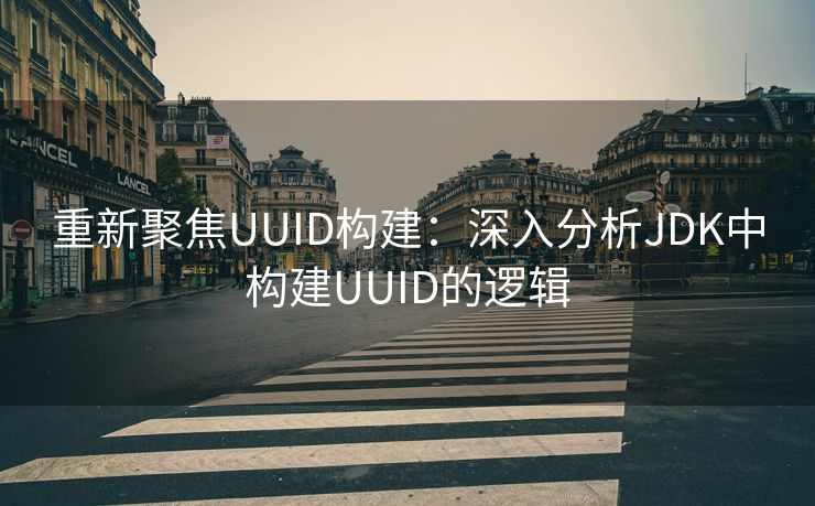 重新聚焦UUID构建:深入分析JDK中构建UUID的逻辑 重新聚焦UUID构建:深入分析JDK中构建UUID的逻辑