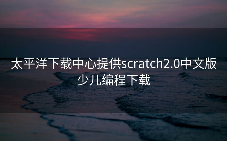 太平洋下载中心提供scratch2.0中文版少儿编程下载