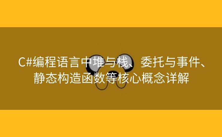 C#编程语言中堆与栈、委托与事件、静态构造函数等核心概念详解