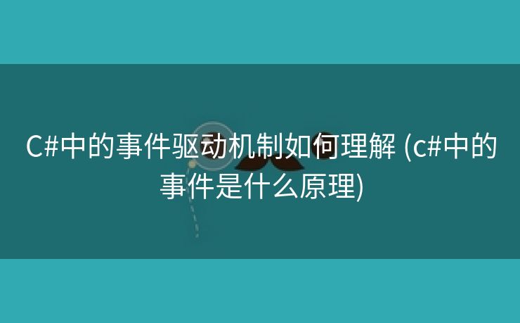C#中的事件驱动机制如何理解 (c#中的事件是什么原理)