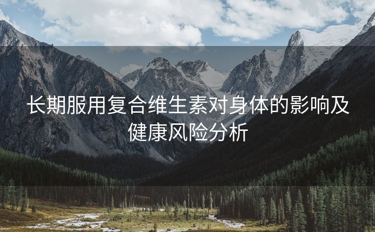 长期服用复合维生素对身体的影响及健康风险分析