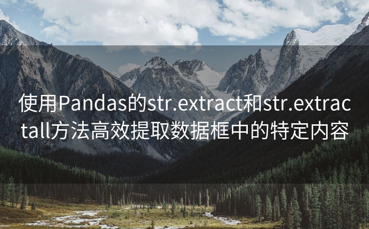 使用Pandas的str.extract和str.extractall方法高效提取数据框中的特定内容 使用Pandas的str.extract和str.extractall方法高效提取数据框中的特定内容