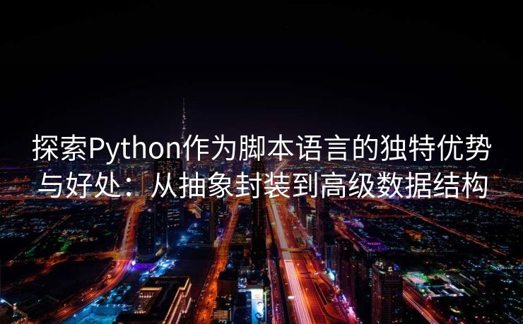 探索Python作为脚本语言的独特优势与好处：从抽象封装到高级数据结构
