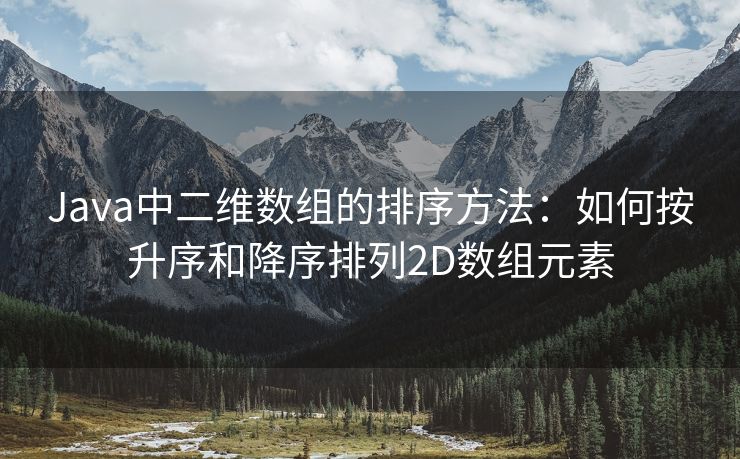 Java中二维数组的排序方法：如何按升序和降序排列2D数组元素