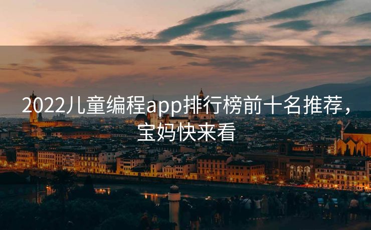 2022儿童编程app排行榜前十名推荐，宝妈快来看