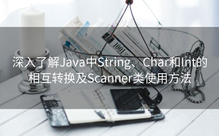 深入了解Java中String、Char和Int的相互转换及Scanner类使用方法