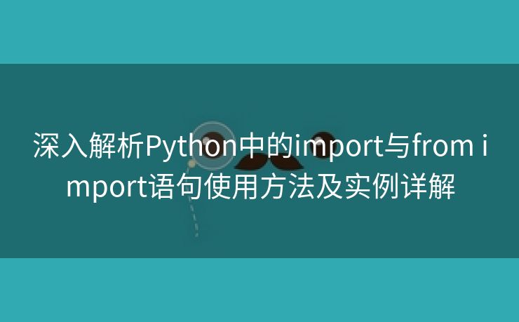 深入解析Python中的import与from import语句使用方法及实例详解