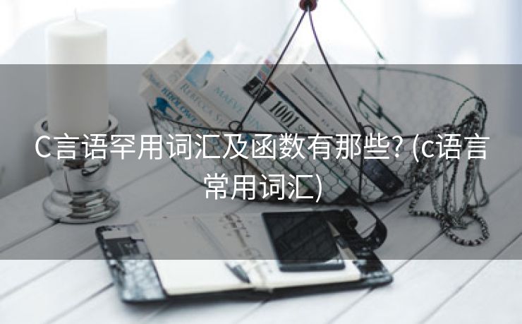 C言语罕用词汇及函数有那些? (c语言常用词汇)
