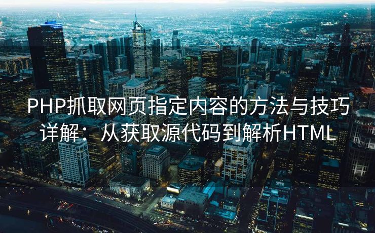 PHP抓取网页指定内容的方法与技巧详解：从获取源代码到解析HTML