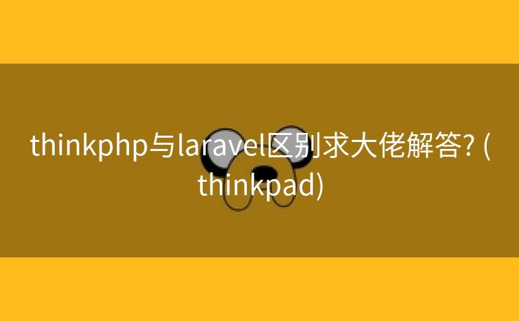 thinkphp与laravel区别求大佬解答? (thinkpad)