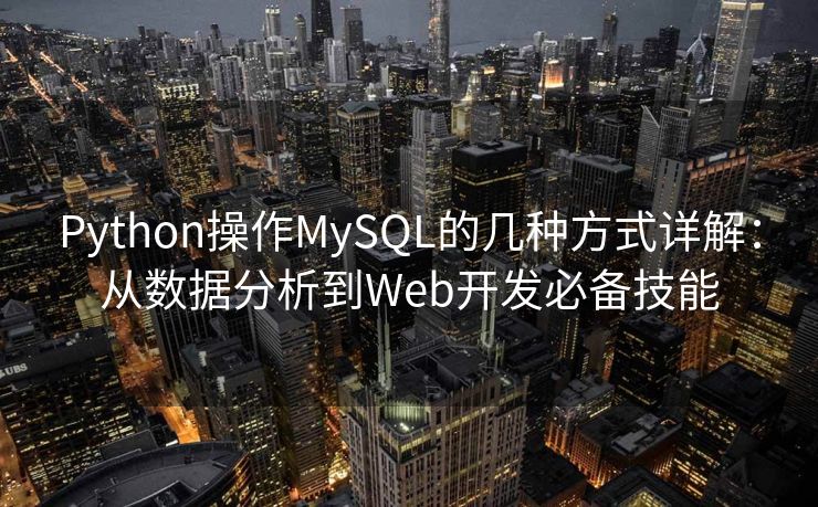 Python操作MySQL的几种方式详解：从数据分析到Web开发必备技能