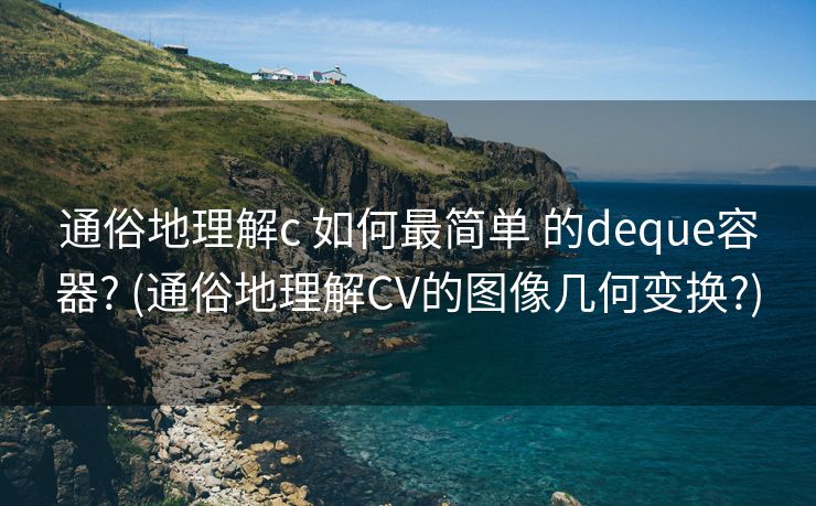 通俗地理解c 如何最简单 的deque容器? (通俗地理解CV的图像几何变换?)