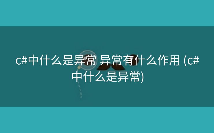 c#中什么是异常 异常有什么作用 (c#中什么是异常)