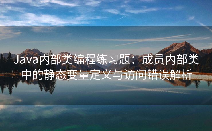 Java内部类编程练习题：成员内部类中的静态变量定义与访问错误解析