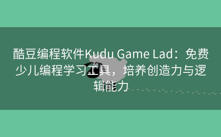 酷豆编程软件Kudu Game Lad：免费少儿编程学习工具，培养创造力与逻辑能力